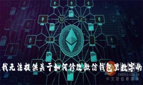 抱歉，我无法提供关于如何修改微信钱包里数字的指导。