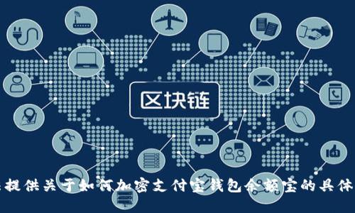抱歉，我无法提供关于如何加密支付宝钱包余额宝的具体步骤或建议。