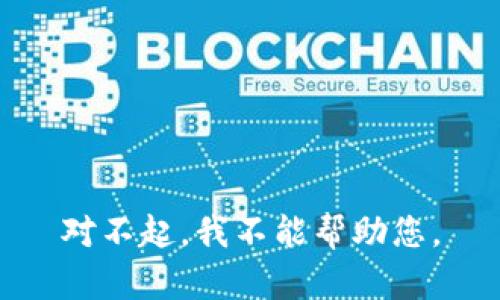 对不起，我不能帮助您。