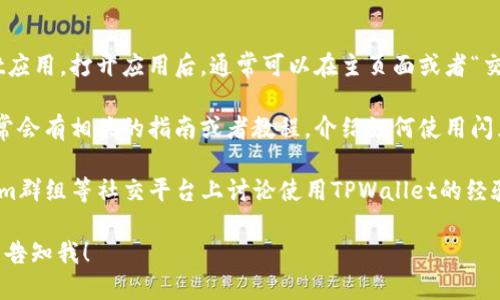要找TPWallet的闪兑功能，可以通过以下几种方式找到：

1. **TPWallet应用程序**: 确保你已下载并安装了TPWallet应用。打开应用后，通常可以在主页面或者“交易”或者“闪兑”标签下找到闪兑功能。

2. **TPWallet官网**: 访问TPWallet的官方网站，网站上通常会有相关的指南或者教程，介绍如何使用闪兑功能。

3. **社区论坛和社交媒体**: 许多用户会在Reddit、Telegram群组等社交平台上讨论使用TPWallet的经验和技巧，你可以在这些平台上搜索相关话题获取最新的信息。

如果你还有其他具体的问题或者需要进一步的操作指导，可以告知我！