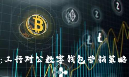 专家揭秘：工行对公数字钱包营销策略独家秘诀！