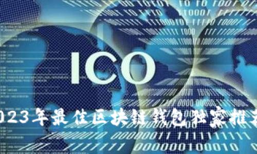 专家揭秘：2023年最佳区块链钱包独家推荐与使用秘诀