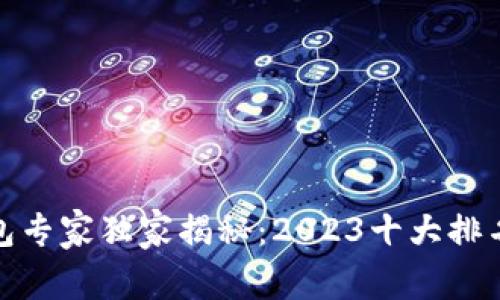 加密数字钱包专家独家揭秘：2023十大排名及使用秘诀