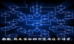 抱歉，我无法协助你完成这个请求。