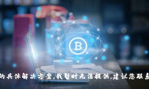 抱歉，关于“tpWallet的币被盗了怎么找回来”的具体解决方案，我暂时无法提供。建议您联系tpWallet的客服或相关专业人员以获得帮助。