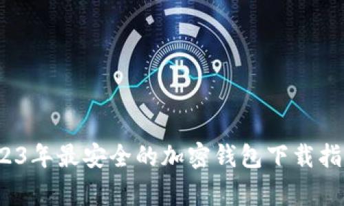 专家揭秘：2023年最安全的加密钱包下载指南与独家秘诀