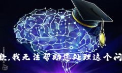 抱歉，我无法帮助您处理这个问题。