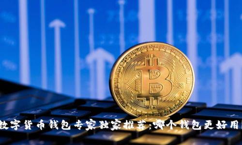 数字货币钱包专家独家推荐：哪个钱包更好用？