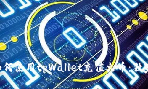 专家教你如何使用tpWallet充值火币：独家秘诀分享！