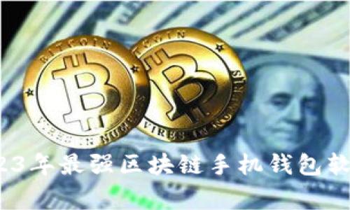 专家独家揭秘：2023年最强区块链手机钱包软件推荐与使用秘诀