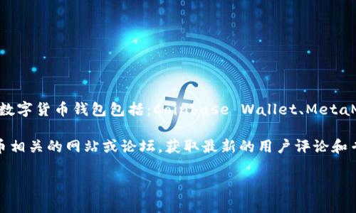 数字货币钱包的排名会随着市场情况和用户需求的变化而有所不同。一般来说，常见的数字货币钱包包括：Coinbase Wallet、MetaMask、Trust Wallet、Exodus 和 Ledger 等。其中每款钱包都有其独特的功能和优势。

如果您想了解当前市场上最受欢迎或评价最高的数字货币钱包，建议访问一些数字货币相关的网站或论坛，获取最新的用户评论和专业评测。

如果您需要更深入的信息或分析某个特定的钱包，欢迎告诉我！