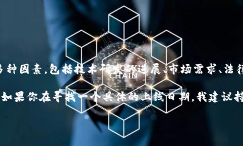 关于“区块链云钱包”的上线时间，这是一个很值得关注的话题，但具体的上线时间往往取决于多种因素，包括技术研发的进展、市场需求、法律法规的变化等等。目前许多区块链项目和公司正在积极开发和测试各类云钱包功能。

一般来说，区块链云钱包通常会经过几个重要阶段，比如概念验证、开发测试、用户反馈等。因此，如果你在寻找一个具体的上线日期，我建议持续关注相关项目的官方网站、社交媒体渠道或者专业的区块链新闻平台，以获取第一手的信息。

如果你有特定的区块链项目想要了解，或者有其他问题，欢迎告诉我！