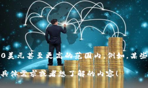 数字钱包的价格因品牌、功能和安全性能等多种因素而异。普遍来说，高端数字钱包的价格可能在100美元到400美元甚至更高的范围内。例如，某些支持多种加密货币、安全性极高的硬件钱包，如Ledger Nano X和Trezor Model T，通常都是价格较高的选择。

如果你对数字钱包的价格、功能和市场上推荐的款式感兴趣，我可以提供更详细的信息和分析。请让我知道你的具体需求或者想了解的内容！