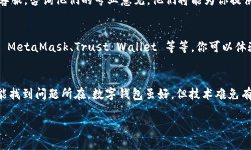 在使用 tpWallet 这个数字钱包时，如果遇到“没有发现”这个问题，首先不要惊慌，下面我们将一步一步来帮助你排查并解决这个问题。

1. 检查网络连接
首先，确保你的设备已经连接到互联网。有时候，网络问题会导致钱包无法正常工作。请尝试打开其他应用或浏览器，确认网络是否稳定。如果网络正常，但 tpWallet 仍然无法使用，接下来看看其他的解决办法。

2. 确认钱包地址
在 tpWallet 中，如果你的钱包地址填写错误，或者选择了错误的链，那么系统自然没有办法找到你的钱包。请仔细检查你输入的地址是否正确，确保字母、数字都没有错误。可以尝试重新复制钱包地址，确保没有多余的空格或字符。

3. 更新 tpWallet 应用
有时，应用老旧版本可能导致一些功能无法正常使用哦。检查一下你的 tpWallet 是否是最新版本，如果不是，建议及时更新到最新版本，新的版本往往会修复一些已知的 bug。

4. 重新启动应用
这是一个常见的解决方案，很多时候，简单的重启就能够解决问题。关闭 tpWallet 应用，然后重新打开，看看问题是否依然存在。如果还是没有效果，可以尝试重启你的设备。

5. 清理缓存
积累的缓存数据可能会干扰应用正常运行。你可以去手机的设置中找到应用管理，找到 tpWallet，清理一下缓存。有时候，这么简单的操作就能够解决许多问题。

6. 检查系统权限
确保 tpWallet 有足够的权限来运行，例如存储权限等。去手机的设置中检查一下，让 tpWallet 拥有必要的权限，这样也许能帮助你解决问题。

7. 联系客服支持
如果以上的方法都无法解决你的问题，可能是应用本身的问题，最好联系 tpWallet 的官方客服，咨询他们的专业意见。他们将能为你提供更详细的解决方案。

8. 考虑使用其他钱包
如果事情依然没有进展，可以考虑使用其他的数字钱包。市场上有许多好用的数字钱包，比如 MetaMask、Trust Wallet 等等。你可以体验一下其他钱包的功能和便捷性。

总结
当你在使用 tpWallet 时遇到“没有发现” 的问题，别着急，按照上面的步骤逐一排查，相信能找到问题所在。数字钱包虽好，但技术难免有波动，保持耐心，同时也可以尝试其他钱包，以确保你的数字资产安全和便捷。

希望这些信息能够帮助到你！如果还有其他问题，欢迎随时问我。