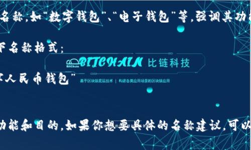 数字人民币钱包的名称通常可以根据不同的服务提供商有所不同。以下是一些常见的名称格式和建议：

1. **官方名称**：一般来说，中央银行或相关机构会为数字人民币钱包命名，比如“数字人民币钱包”、“e-CNY钱包”等。

2. **品牌名称**：一些银行和金融机构可能会在官方名称的基础上加上自己的品牌名，比如“XX银行数字人民币钱包”。

3. **功能性名称**：也可以用一些功能性强的名称，如“数字钱包”、“电子钱包”等，强调其功能特点。

如果你是在开发数字人民币钱包，可以考虑以下名称格式：

- **带有品牌名的名称**：例如“XX银行的数字人民币钱包”
- **的名称**：例如“数字人民币”

最终的名称应该简洁易记，并能够有效传达其功能和目的。如果你想要具体的名称建议，可以提供更多的背景信息，比如钱包的主要功能等。