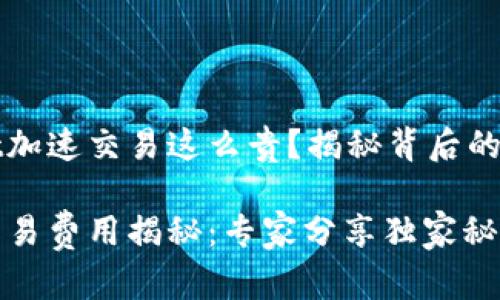 为什么tpWallet加速交易这么贵？揭秘背后的原因与解决方案

tpWallet加速交易费用揭秘：专家分享独家秘诀！