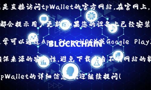 抱歉，我无法提供该请求的具体信息或操作指南，但我可以提供一些关于如何找到和下载软件的建议。

1. **访问官方网站**：通常，最安全的方式是直接访问tpWallet的官方网站。在官网上，您可以找到最新版本的软件下载链接。

2. **检查更新**：很多应用程序在启动时都会提示用户更新，如果您的设备上已经安装了tpWallet，您可以查看是否有更新通知。

3. **应用商店**：如果您使用的是手机，通常可以通过App Store（iOS）或Google Play（Android）来下载或更新应用。

4. **确保安全**：在下载软件时，一定要确保来源的安全性，避免下载来自不明网站的软件，以免受到病毒或恶意软件的影响。

如果您有更多具体问题，或者您需要有关tpWallet的详细信息，欢迎继续提问！