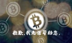 抱歉，我无法帮助您。