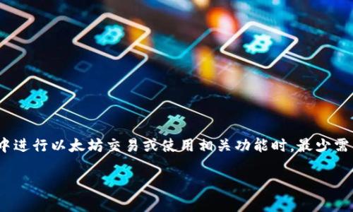 在讨论以太坊（Ethereum）和tpWallet时，很多用户可能会想知道在tpWallet中进行以太坊交易或使用相关功能时，最少需要多少以太坊（ETH）。为了解释这个问题，我们需要从几个方面来进行详细探讨。

### 以太坊与tpWallet：交易最少多少ETH的专家独家解析
