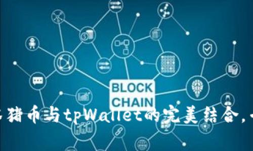 2023年独家揭秘：抹茶猪币与tpWallet的完美结合，专家教你如何轻松掌握