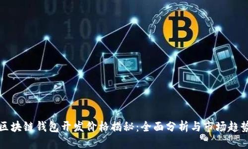 区块链钱包开发价格揭秘：全面分析与市场趋势