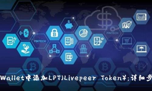 如何在tpWallet中添加LPT（Livepeer Token）：详细步骤与指南
