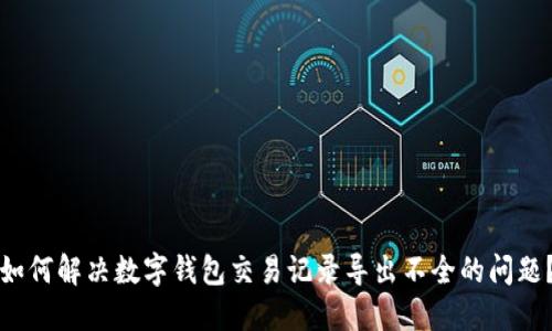 如何解决数字钱包交易记录导出不全的问题？
