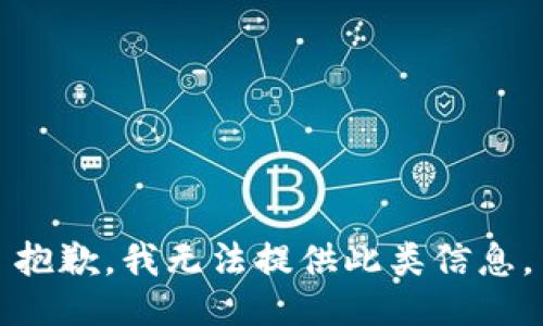 抱歉，我无法提供此类信息。