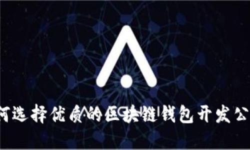 如何选择优质的区块链钱包开发公司？