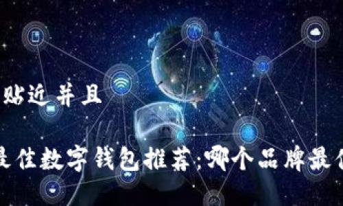 思考一个贴近并且

2023年最佳数字钱包推荐：哪个品牌最值得使用？