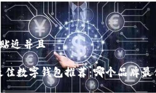 思考一个贴近并且

2023年最佳数字钱包推荐：哪个品牌最值得使用？