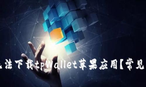 为什么无法下载tpWallet苹果应用？常见问题解析