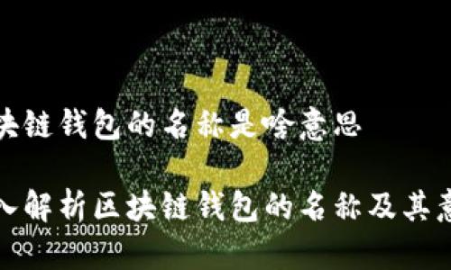 区块链钱包的名称是啥意思

深入解析区块链钱包的名称及其意义
