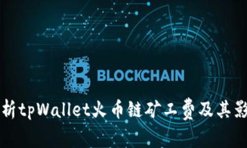 深入解析tpWallet火币链矿工费及其影响因素