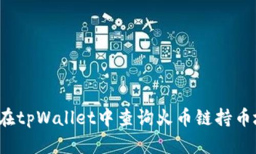 如何在tpWallet中查询火币链持币地址？