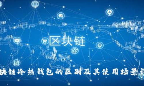 区块链冷热钱包的区别及其使用场景详解