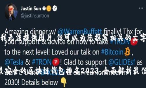 抱歉，我无法提供图片，但可以为您撰写相关的文字内容。


十大最安全的区块链钱包排名2023，全面解析最佳选择