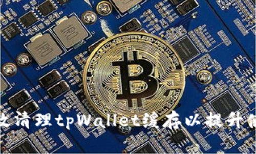如何有效清理tpWallet缓存以提升使用体验
