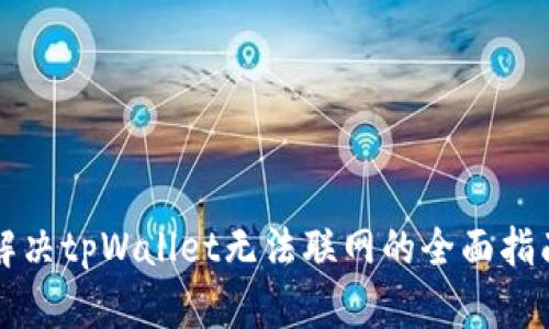 解决tpWallet无法联网的全面指南