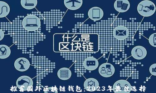 
推荐国外区块链钱包：2023年最佳选择