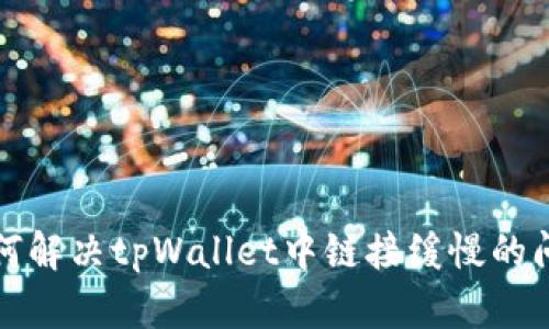 如何解决tpWallet中链接缓慢的问题