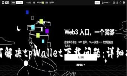 如何解决tpWallet下载问题：详细指南