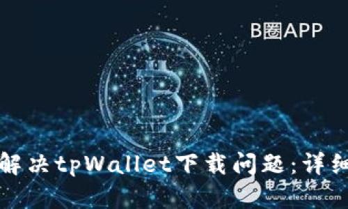 如何解决tpWallet下载问题：详细指南